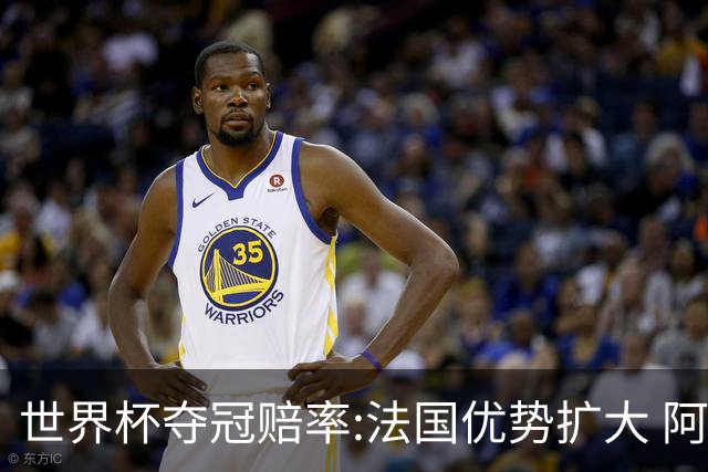 世界杯夺冠赔率:法国优势扩大 阿根廷西班牙紧追