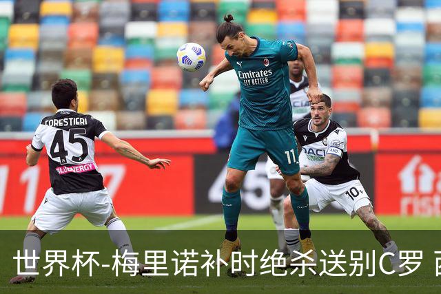 世界杯-梅里诺补时绝杀送别C罗 西班牙1-0葡萄牙进8强