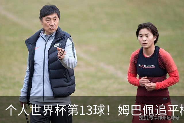 个人世界杯第13球！姆巴佩追平梅西 只差克洛泽纪录3球
