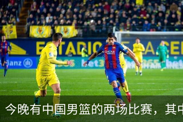 今晚有中国男篮的两场比赛，其中一场比赛CCTV5+将现场转播