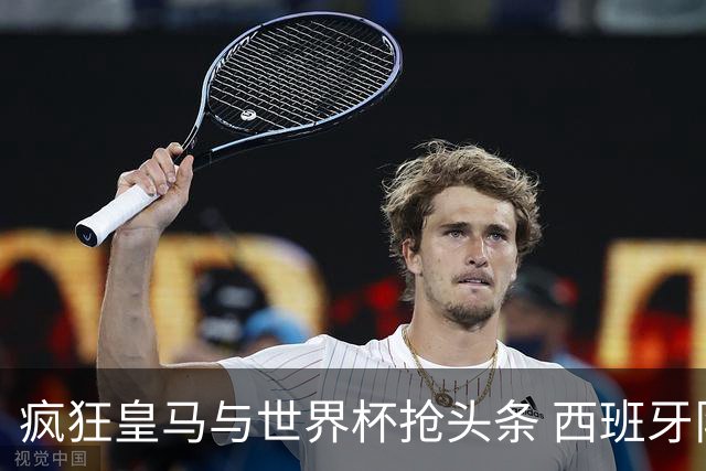 疯狂皇马与世界杯抢头条 西班牙队终又有了他们一席？