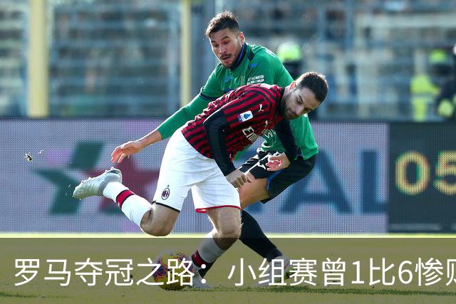 罗马夺冠之路：小组赛曾1比6惨败 4遇博德闪耀只1胜