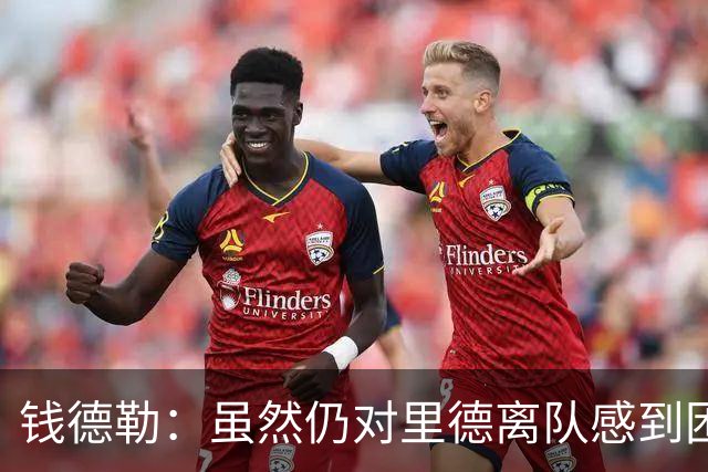 钱德勒：虽然仍对里德离队感到困惑 但新阵容能激发最好的三球